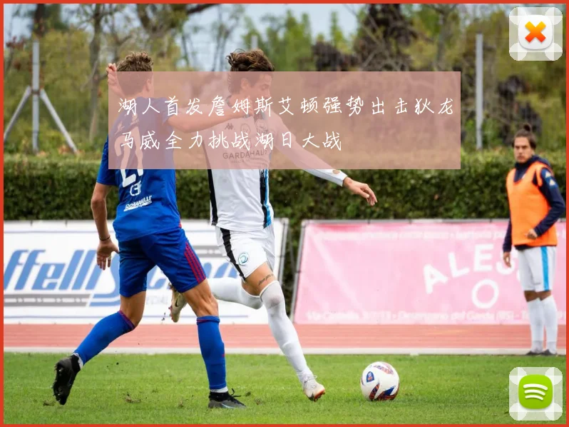 湖人首发詹姆斯艾顿强势出击狄龙马威全力挑战湖日大战