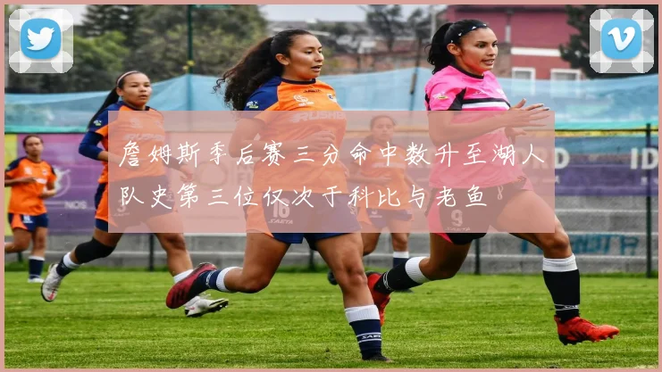 詹姆斯季后赛三分命中数升至湖人队史第三位仅次于科比与老鱼