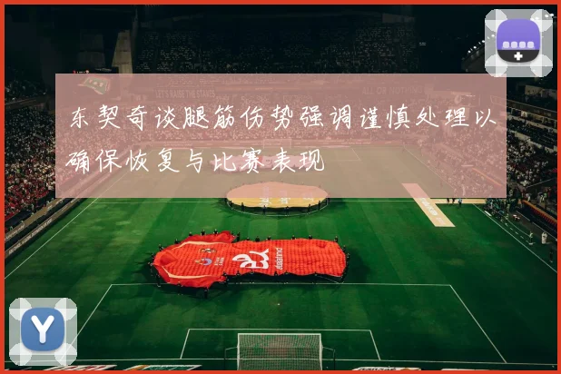 东契奇谈腿筋伤势强调谨慎处理以确保恢复与比赛表现