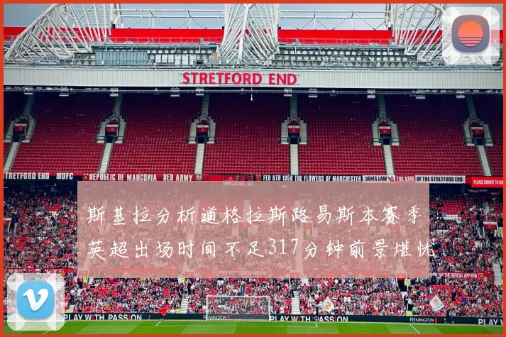 斯基拉分析道格拉斯路易斯本赛季英超出场时间不足317分钟前景堪忧