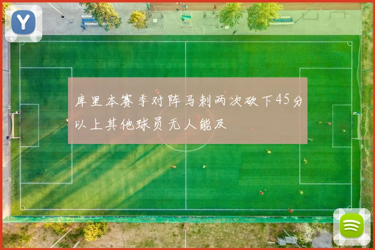 库里本赛季对阵马刺两次砍下45分以上其他球员无人能及