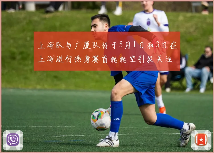 上海队与广厦队将于5月1日和3日在上海进行热身赛首轮轮空引发关注