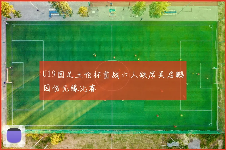 U19国足土伦杯首战六人缺席吴启鹏因伤无缘比赛