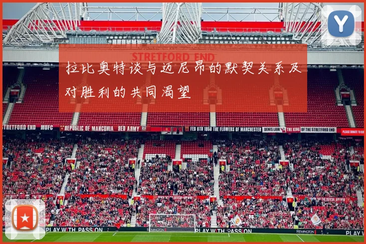 拉比奥特谈与迈尼昂的默契关系及对胜利的共同渴望