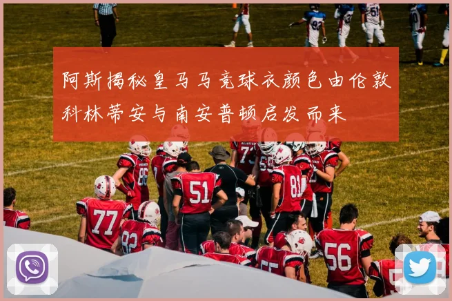 阿斯揭秘皇马马竞球衣颜色由伦敦科林蒂安与南安普顿启发而来