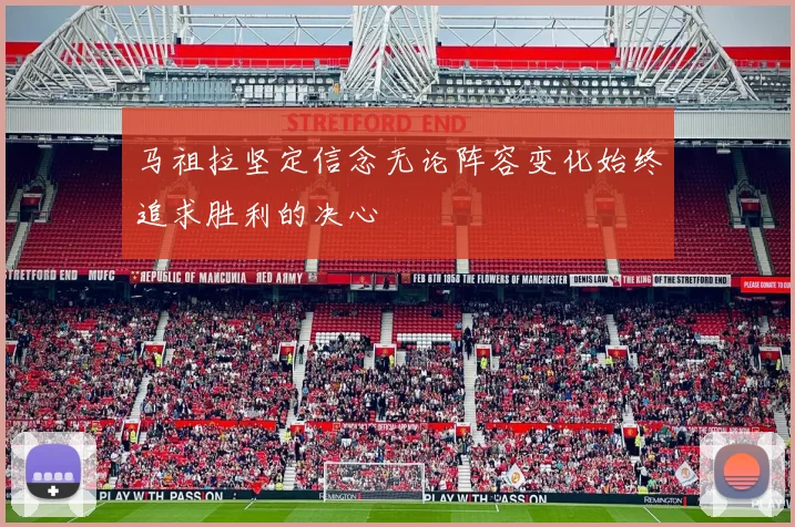 马祖拉坚定信念无论阵容变化始终追求胜利的决心