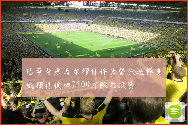 巴萨考虑马尔穆什作为替代选择曼城期待收回7500万欧元投资