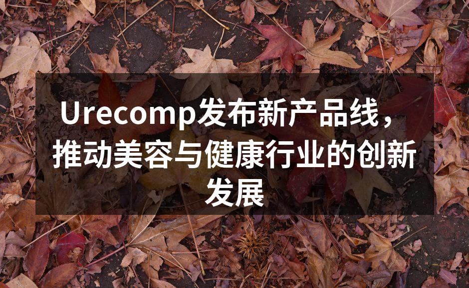 Urecomp发布新产品线，推动美容与健