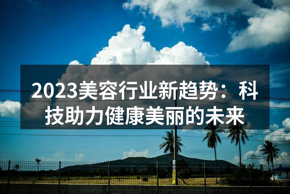 2023美容行业新趋势：科技助力健康美丽
