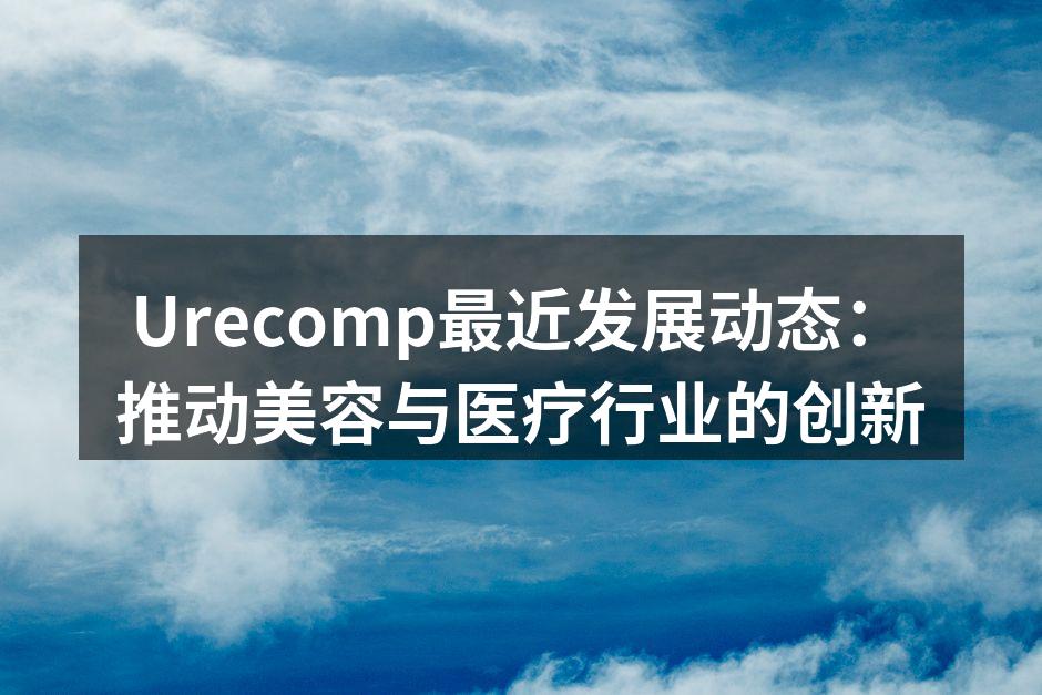 Urecomp最近发展动态：推动美容与医