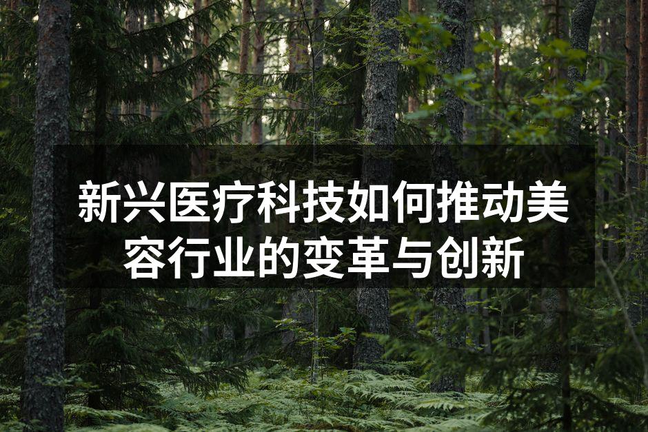 新兴医疗科技如何推动美容行业的变革与创新