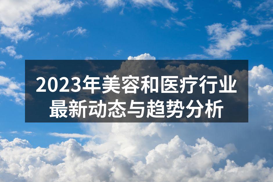 2023年美容和医疗行业最新动态与趋势分