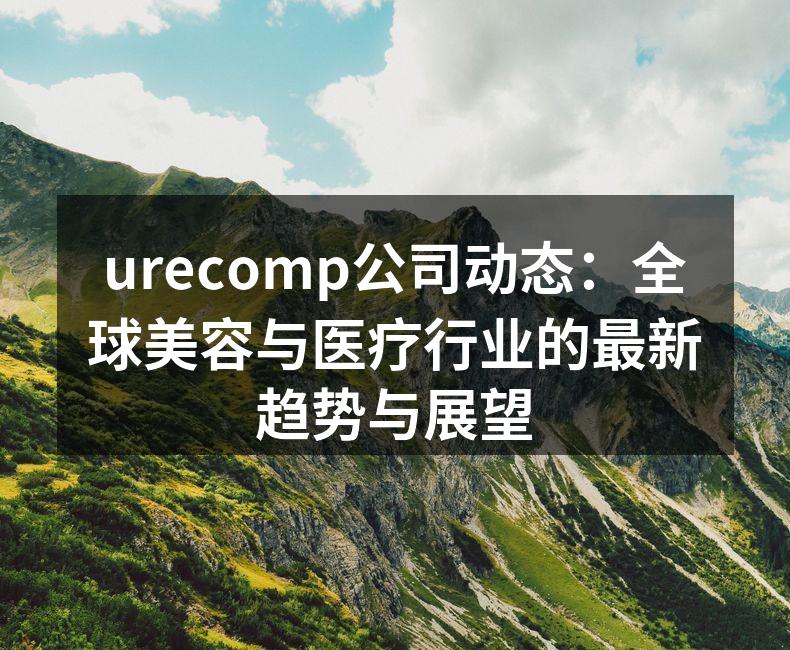 urecomp公司动态：全球美容与医疗行